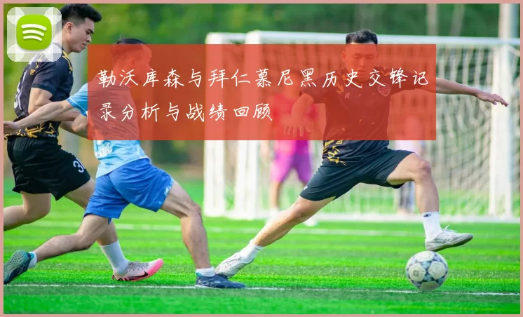 勒沃库森与拜仁慕尼黑历史交锋记录分析与战绩回顾