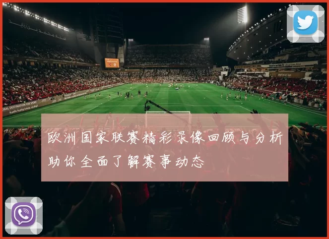 欧洲国家联赛精彩录像回顾与分析助你全面了解赛事动态