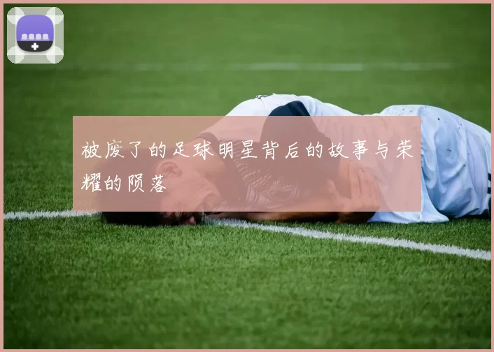被废了的足球明星背后的故事与荣耀的陨落