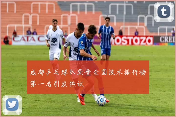 成都乒乓球队荣登全国技术排行榜第一名引发热议