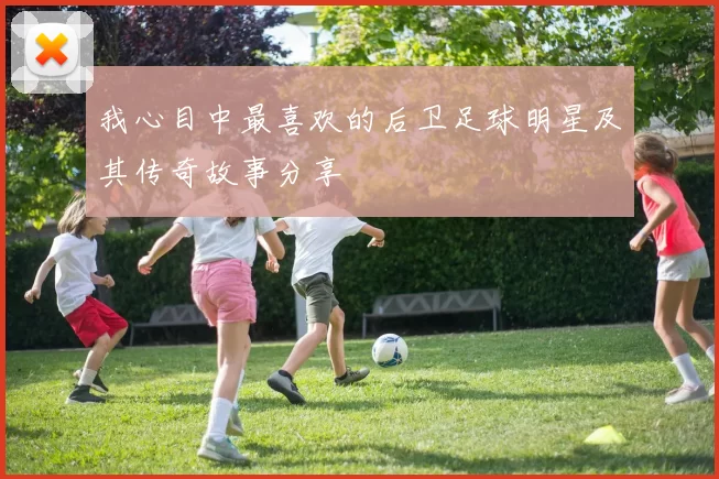 我心目中最喜欢的后卫足球明星及其传奇故事分享