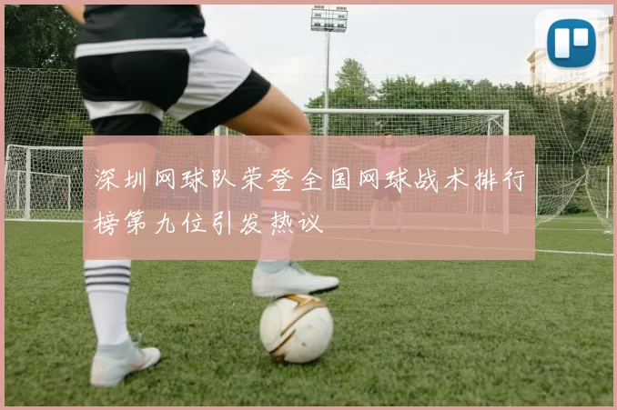 深圳网球队荣登全国网球战术排行榜第九位引发热议