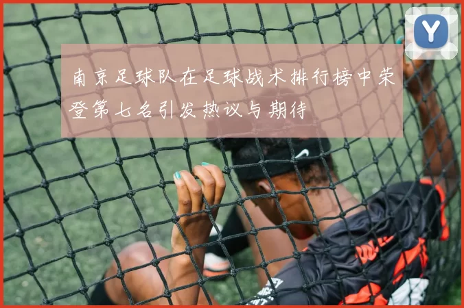 南京足球队在足球战术排行榜中荣登第七名引发热议与期待