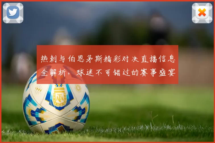 热刺与伯恩茅斯精彩对决直播信息全解析，球迷不可错过的赛事盛宴