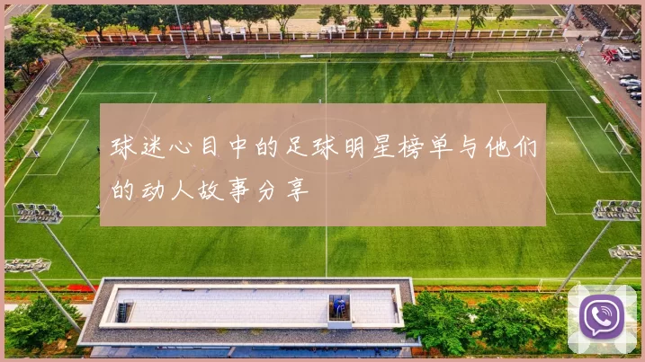球迷心目中的足球明星榜单与他们的动人故事分享