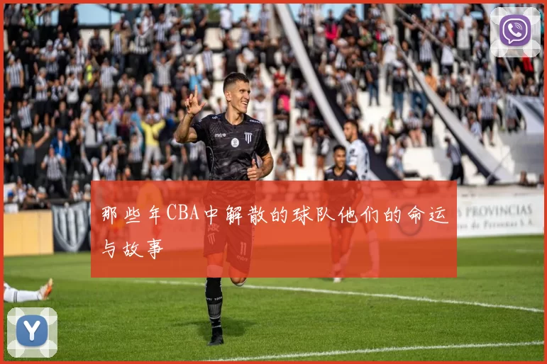 那些年CBA中解散的球队他们的命运与故事