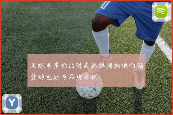 足球明星们的时尚选择揭秘他们偏爱的包款与品牌分析