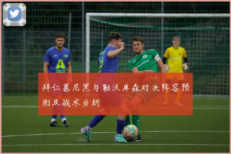 拜仁慕尼黑与勒沃库森对决阵容预测及战术分析