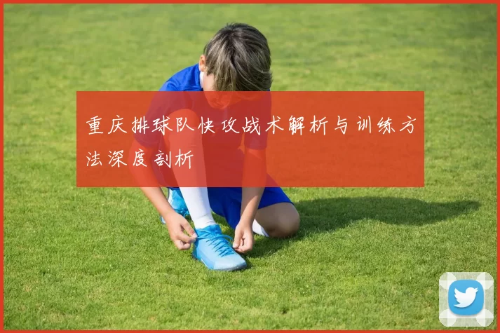 重庆排球队快攻战术解析与训练方法深度剖析