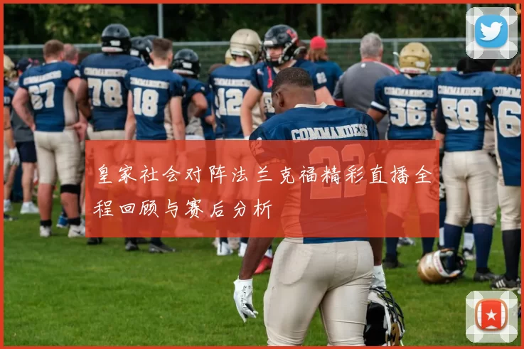 皇家社会对阵法兰克福精彩直播全程回顾与赛后分析