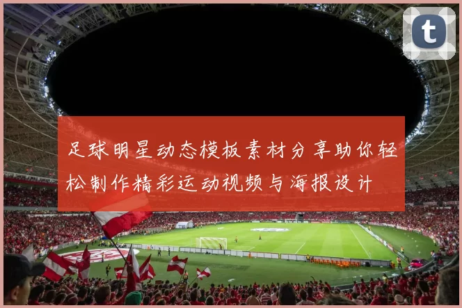 足球明星动态模板素材分享助你轻松制作精彩运动视频与海报设计