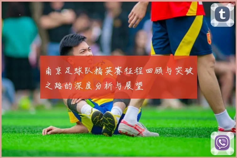 南京足球队精英赛征程回顾与突破之路的深度分析与展望