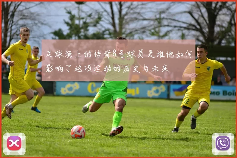 足球场上的传奇8号球员是谁他如何影响了这项运动的历史与未来