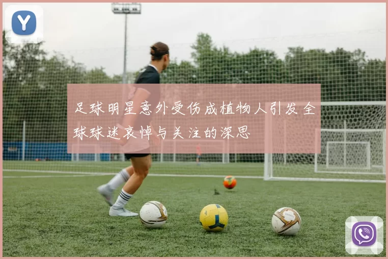 足球明星意外受伤成植物人引发全球球迷哀悼与关注的深思