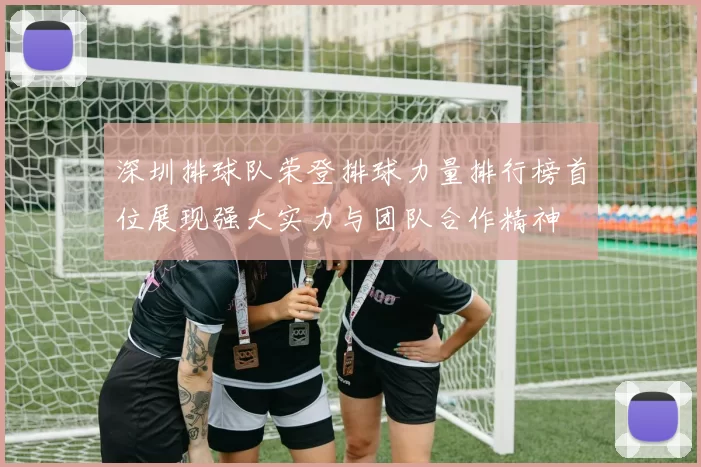 深圳排球队荣登排球力量排行榜首位展现强大实力与团队合作精神