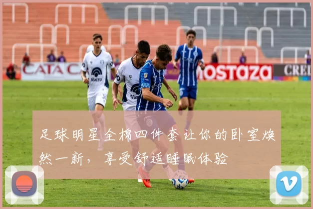 足球明星全棉四件套让你的卧室焕然一新，享受舒适睡眠体验