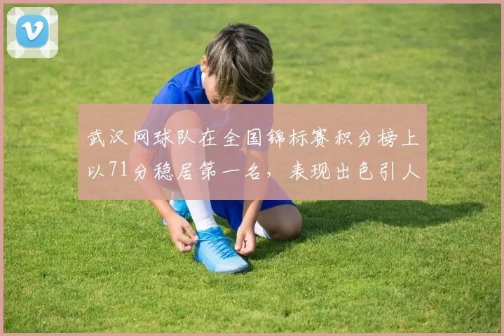 武汉网球队在全国锦标赛积分榜上以71分稳居第一名，表现出色引人瞩目