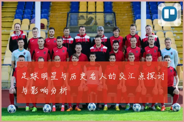 足球明星与历史名人的交汇点探讨与影响分析