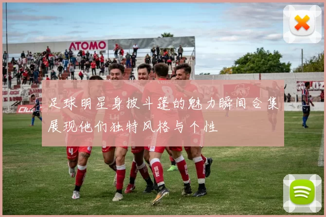 足球明星身披斗篷的魅力瞬间合集展现他们独特风格与个性