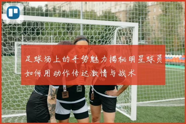 足球场上的手势魅力揭秘明星球员如何用动作传达激情与战术