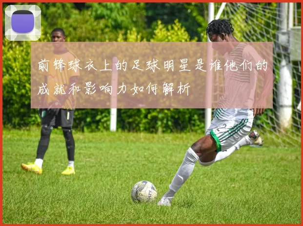 前锋球衣上的足球明星是谁他们的成就和影响力如何解析