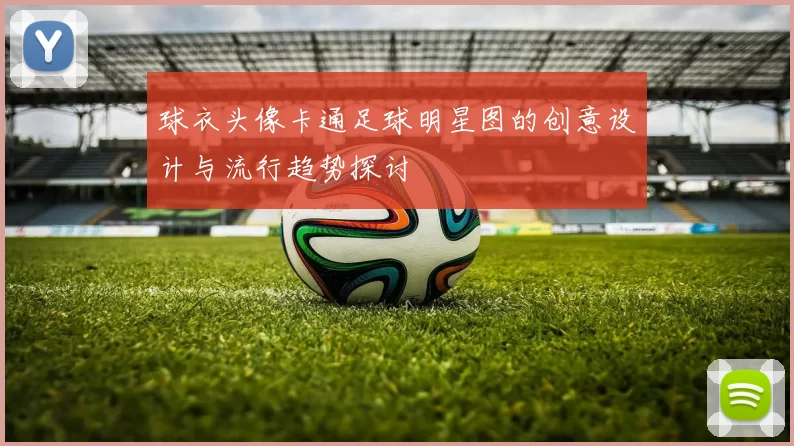 球衣头像卡通足球明星图的创意设计与流行趋势探讨