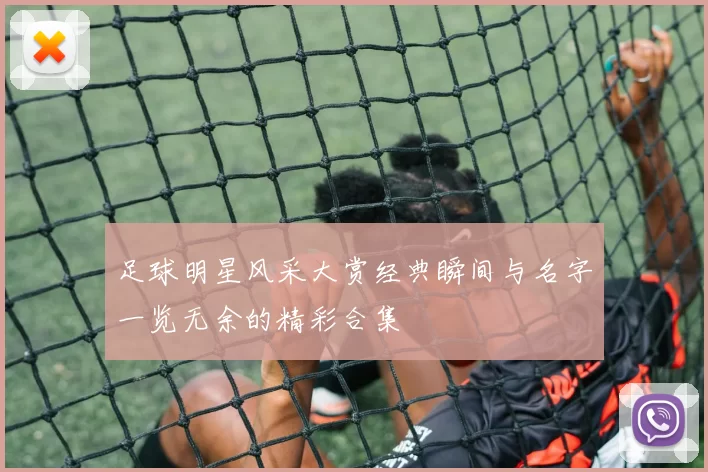 足球明星风采大赏经典瞬间与名字一览无余的精彩合集