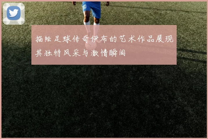 描绘足球传奇伊布的艺术作品展现其独特风采与激情瞬间