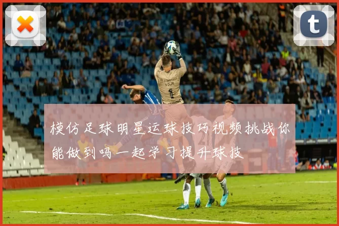 模仿足球明星运球技巧视频挑战你能做到吗一起学习提升球技