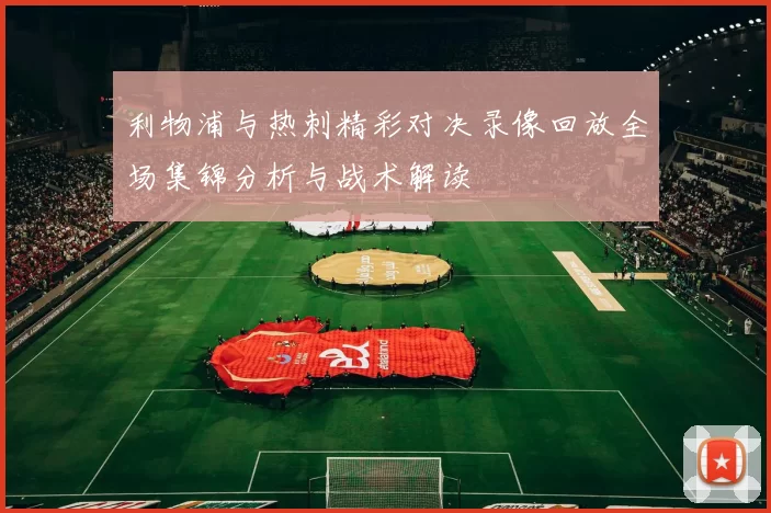 利物浦与热刺精彩对决录像回放全场集锦分析与战术解读