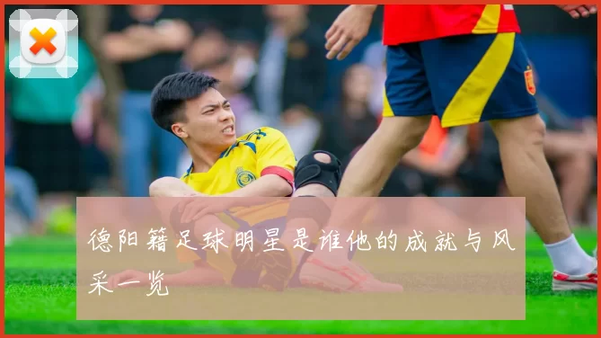 德阳籍足球明星是谁他的成就与风采一览