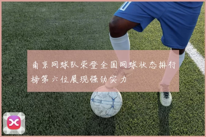 南京网球队荣登全国网球状态排行榜第六位展现强劲实力