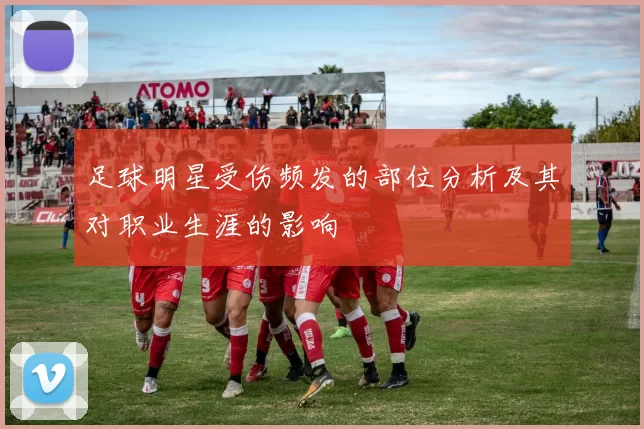 足球明星受伤频发的部位分析及其对职业生涯的影响