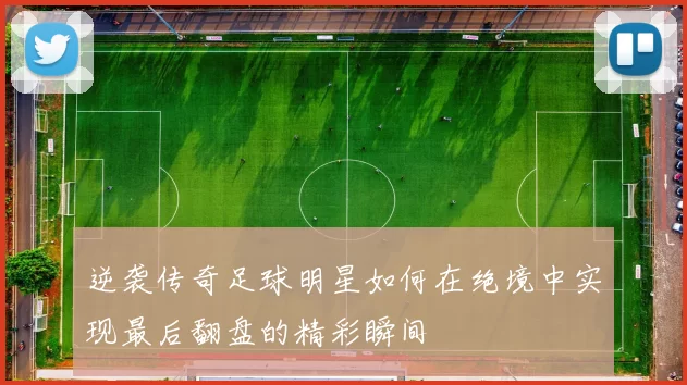 逆袭传奇足球明星如何在绝境中实现最后翻盘的精彩瞬间