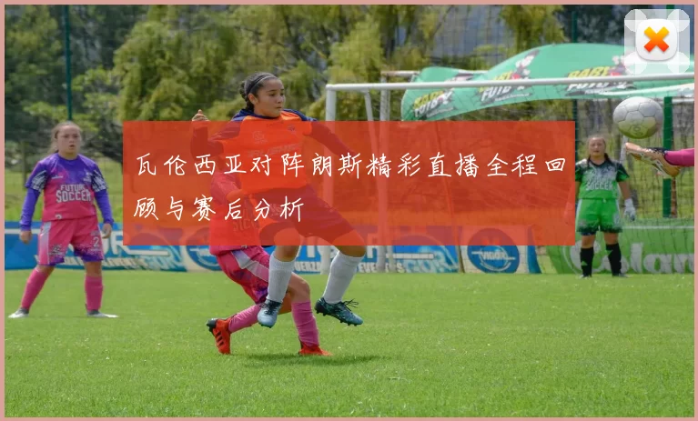 瓦伦西亚对阵朗斯精彩直播全程回顾与赛后分析