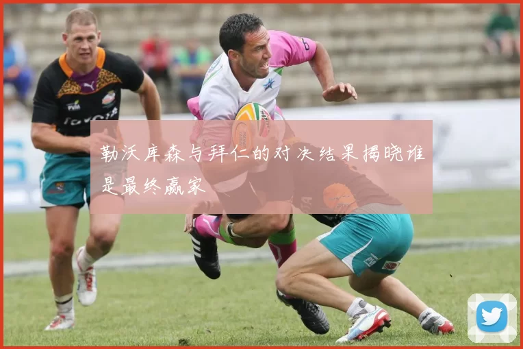 勒沃库森与拜仁的对决结果揭晓谁是最终赢家