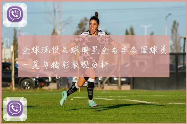 全球现役足球明星全名单各国球员一览与精彩表现分析