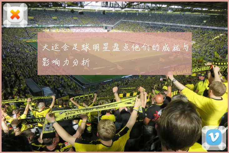 大运会足球明星盘点他们的成就与影响力分析